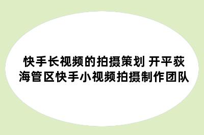 快手长视频的拍摄策划 开平荻海管区快手小视频拍摄制作团队